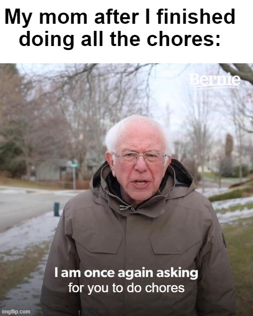 Mom.. can I relax | My mom after I finished doing all the chores:; for you to do chores | image tagged in memes,bernie i am once again asking for your support | made w/ Imgflip meme maker