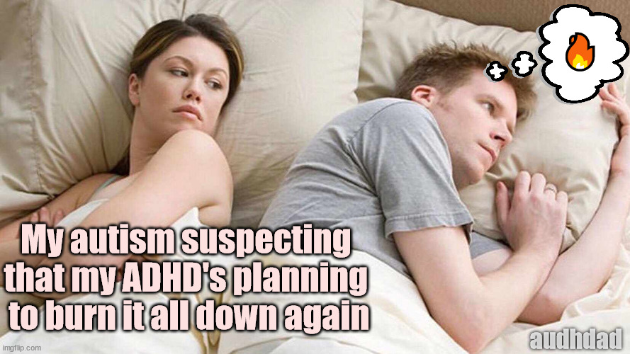 My autism suspecting my ADHD | 🔥; My autism suspecting 
that my ADHD's planning 
to burn it all down again; audhdad | image tagged in memes,i bet he's thinking about other women,autism,adhd,audhd,burning | made w/ Imgflip meme maker