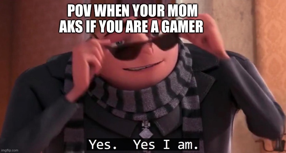 Gru | POV WHEN YOUR MOM AKS IF YOU ARE A GAMER | image tagged in gru yes yes i am,gru | made w/ Imgflip meme maker