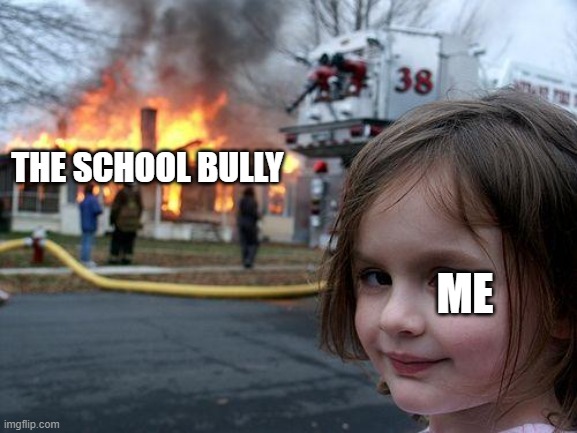I hate him SO MUCH... | ME; THE SCHOOL BULLY | image tagged in memes,disaster girl | made w/ Imgflip meme maker