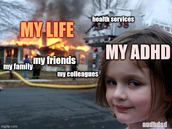 Everybody wondering what could possibly have burned my life down | health services; MY LIFE; MY ADHD; my friends; my family; my colleagues; audhdad | image tagged in memes,disaster girl,adhd,my life,life,burned down | made w/ Imgflip meme maker