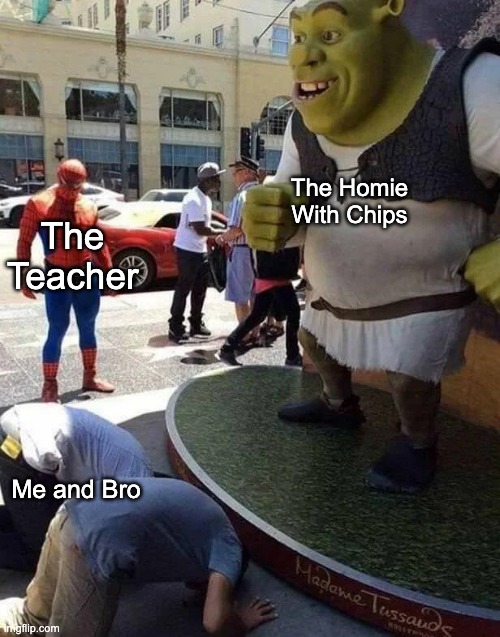 It's true at my school :P | The Homie With Chips; The Teacher; Me and Bro | image tagged in 2 guys bowing down to shrek while spider man watches | made w/ Imgflip meme maker