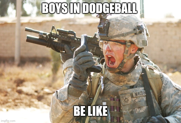 Dodgeball memes | BOYS IN DODGEBALL; BE LIKE | image tagged in us army soldier yelling radio iraq war | made w/ Imgflip meme maker