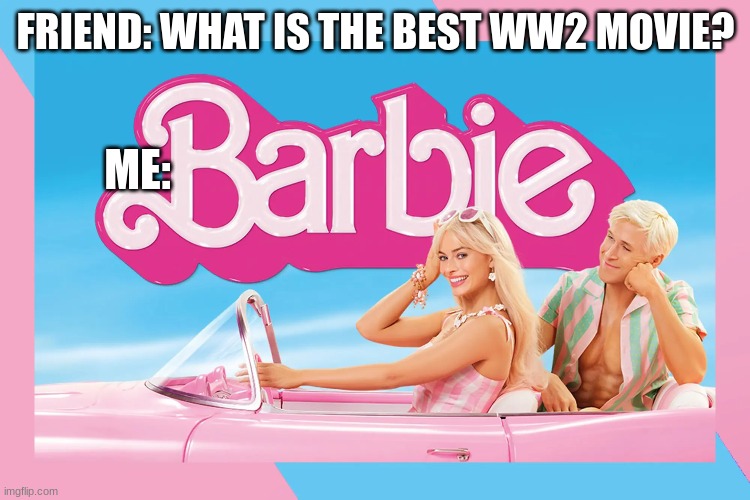 FRIEND: WHAT IS THE BEST WW2 MOVIE? ME: | image tagged in ww2,funny,haha | made w/ Imgflip meme maker