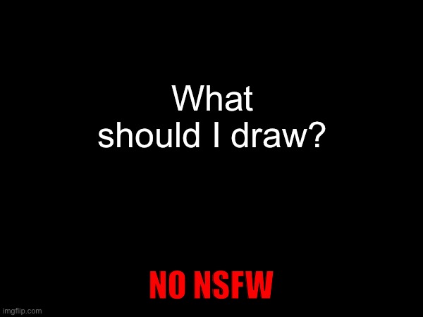What should I draw? NO NSFW | made w/ Imgflip meme maker