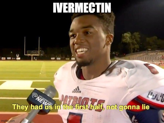 It Ain't Over Till It's Over | IVERMECTIN | image tagged in they had us in the first half | made w/ Imgflip meme maker
