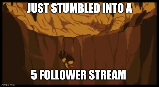 UNDERTALE Falling | JUST STUMBLED INTO A; 5 FOLLOWER STREAM | image tagged in undertale falling | made w/ Imgflip meme maker