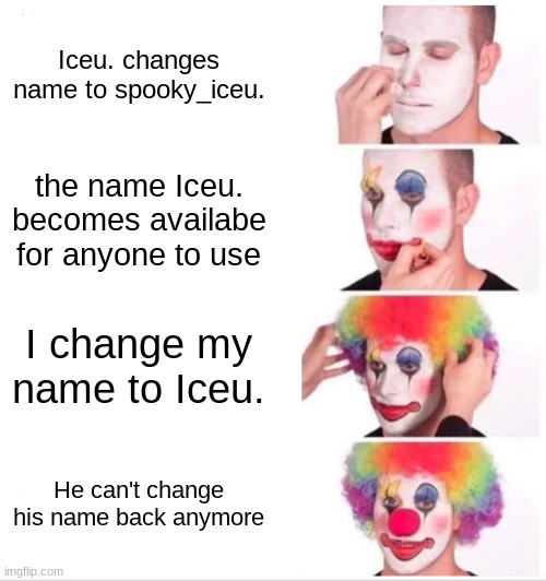 idea popped in my head | Iceu. changes name to spooky_iceu. the name Iceu. becomes availabe for anyone to use; I change my name to Iceu. He can't change his name back anymore | image tagged in memes,clown applying makeup | made w/ Imgflip meme maker