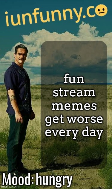 iUnFunny's Lalo Salamanca Template | fun stream memes get worse every day; hungry | image tagged in iunfunny's lalo salamanca template | made w/ Imgflip meme maker