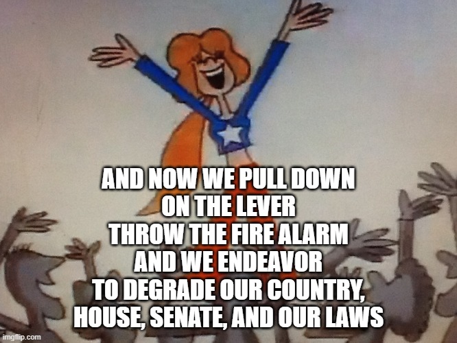 Suffering Till Sufferage | AND NOW WE PULL DOWN
ON THE LEVER
THROW THE FIRE ALARM
AND WE ENDEAVOR
TO DEGRADE OUR COUNTRY,
HOUSE, SENATE, AND OUR LAWS | image tagged in suffering till sufferage | made w/ Imgflip meme maker