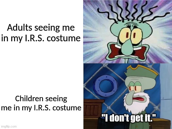 Halloween costume | Adults seeing me in my I.R.S. costume; Children seeing me in my I.R.S. costume; "I don't get it." | image tagged in halloween,spongebob,memes,funny,tv | made w/ Imgflip meme maker