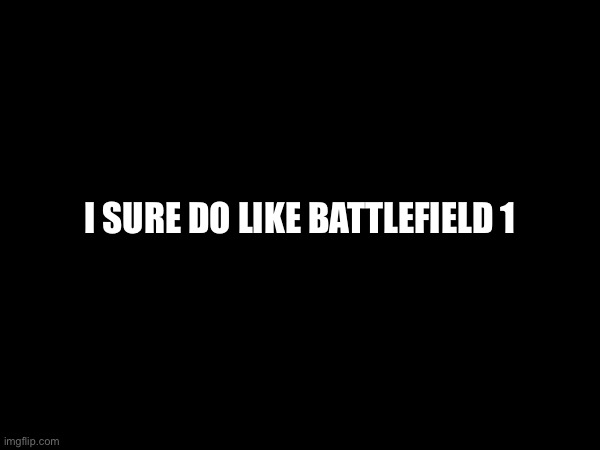 TheHugePig posting about video games again because he has no thoughts of his own | I SURE DO LIKE BATTLEFIELD 1 | made w/ Imgflip meme maker