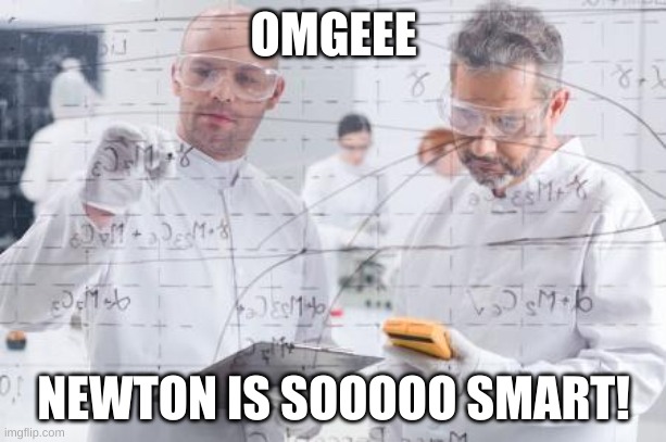 british scientists | OMGEEE NEWTON IS SOOOOO SMART! | image tagged in british scientists | made w/ Imgflip meme maker