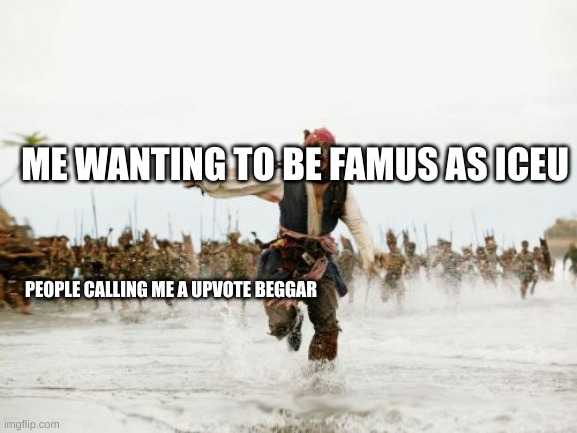 Jack Sparrow Being Chased | ME WANTING TO BE FAMUS AS ICEU; PEOPLE CALLING ME A UPVOTE BEGGAR | image tagged in memes,jack sparrow being chased | made w/ Imgflip meme maker