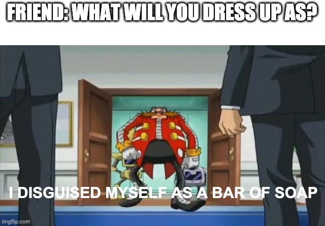 saw this on YTshorts | FRIEND: WHAT WILL YOU DRESS UP AS? I DISGUISED MYSELF AS A BAR OF SOAP | image tagged in memes,lol,eggman | made w/ Imgflip meme maker