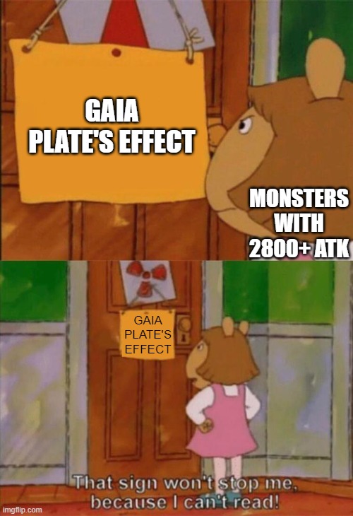 DW Sign Won't Stop Me Because I Can't Read | GAIA PLATE'S EFFECT; MONSTERS WITH 2800+ ATK; GAIA PLATE'S EFFECT | image tagged in dw sign won't stop me because i can't read | made w/ Imgflip meme maker