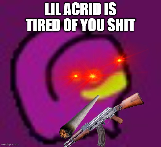 LIL acrid is tired of your shit | LIL ACRID IS TIRED OF YOU SHIT | image tagged in acridwiggle,guns,funny,memes,threat,anime | made w/ Imgflip meme maker