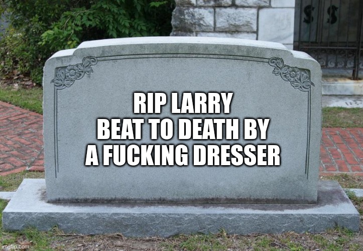 Gravestone | RIP LARRY BEAT TO DEATH BY A FUCKING DRESSER | image tagged in gravestone | made w/ Imgflip meme maker