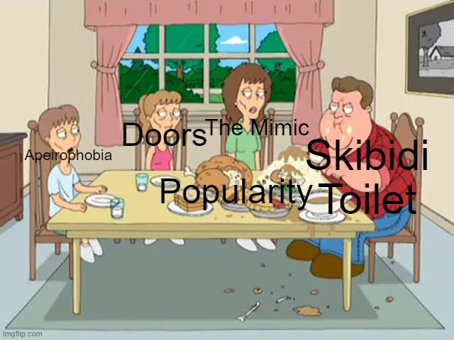 Skibidi Toilet is a shitty ass series with toxic and cringe fanbase and the worst written plot ever | The Mimic; Apeirophobia; Doors; Skibidi Toilet; Popularity | image tagged in fat john goodman with starving family,family guy,skibidi toilet,doors,apeirophobia,the mimic | made w/ Imgflip meme maker