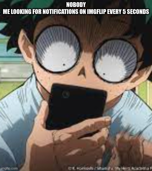 NOBODY
ME LOOKING FOR NOTIFICATIONS ON IMGFLIP EVERY 5 SECONDS | image tagged in tag,funny,something | made w/ Imgflip meme maker