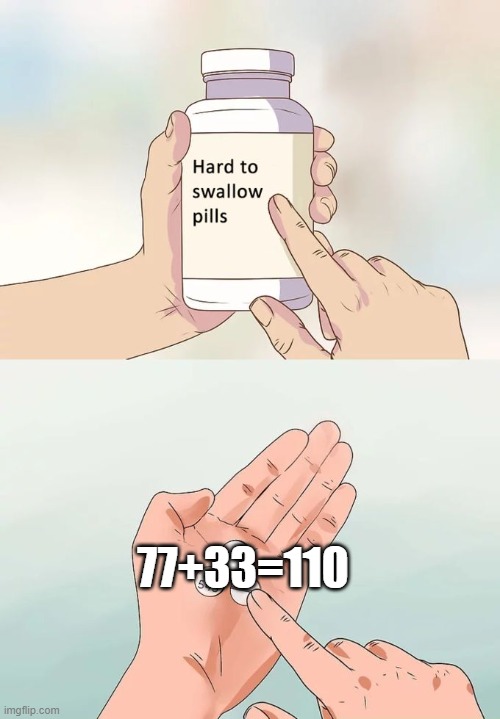 Hard To Swallow Pills | 77+33=110 | image tagged in memes,hard to swallow pills | made w/ Imgflip meme maker
