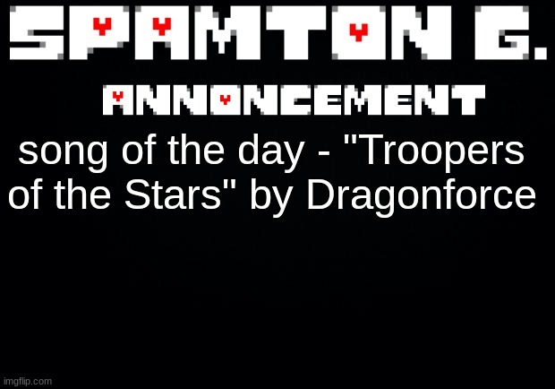Spamton announcement temp | song of the day - "Troopers of the Stars" by Dragonforce | image tagged in spamton announcement temp | made w/ Imgflip meme maker