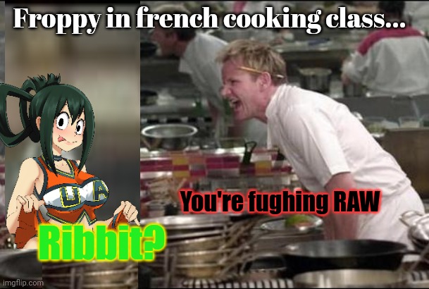 MHA the lost episodes | Froppy in french cooking class... You're fughing RAW; Ribbit? | image tagged in memes,angry chef gordon ramsay,cooking,froppy,mha | made w/ Imgflip meme maker