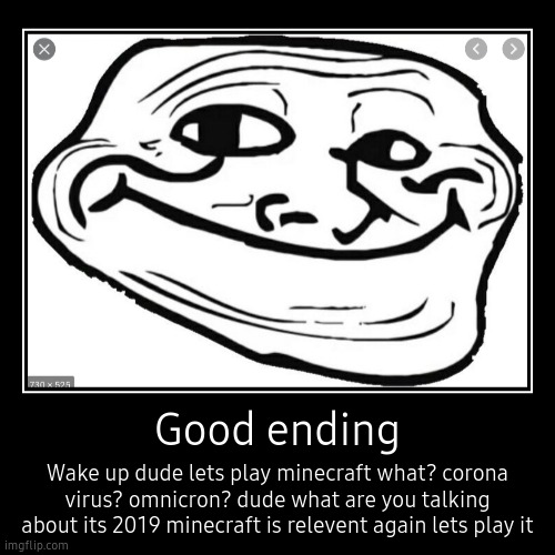 Good ending | Wake up dude lets play minecraft what? corona virus? omnicron? dude what are you talking about its 2019 minecraft is relevent  | image tagged in funny,demotivationals | made w/ Imgflip demotivational maker