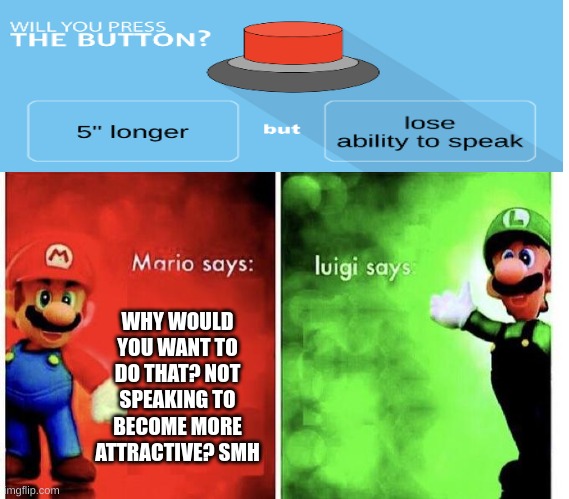 weegee not holdn back | WHY WOULD YOU WANT TO DO THAT? NOT SPEAKING TO BECOME MORE ATTRACTIVE? SMH | image tagged in mario bros views | made w/ Imgflip meme maker