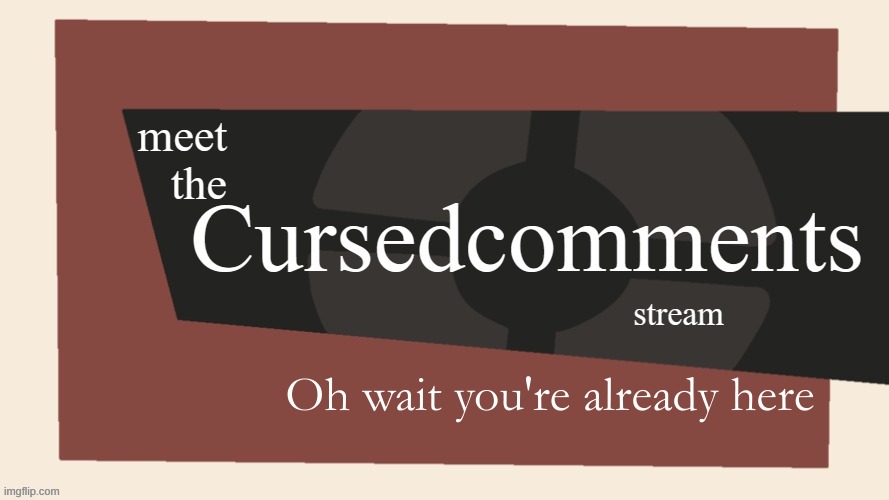Meet the cursed comments stream | Oh wait you're already here | image tagged in meet the cursed comments stream by ninjakiller111113 | made w/ Imgflip meme maker