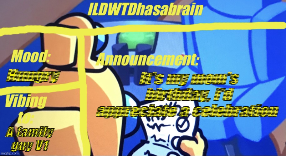 ILDWTD’s yellow impostor announcement template | Hungry; It’s my mom’s birthday, i’d appreciate a celebration; A family guy V1 | image tagged in ildwtd s yellow impostor announcement template | made w/ Imgflip meme maker