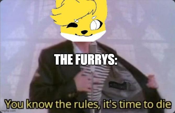 You know the rules, it's time to die | THE FURRYS: | image tagged in you know the rules it's time to die | made w/ Imgflip meme maker