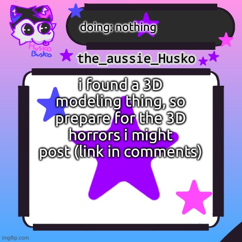 yup (help) | doing: nothing; i found a 3D modeling thing, so prepare for the 3D horrors i might post (link in comments) | image tagged in husko announcement template | made w/ Imgflip meme maker