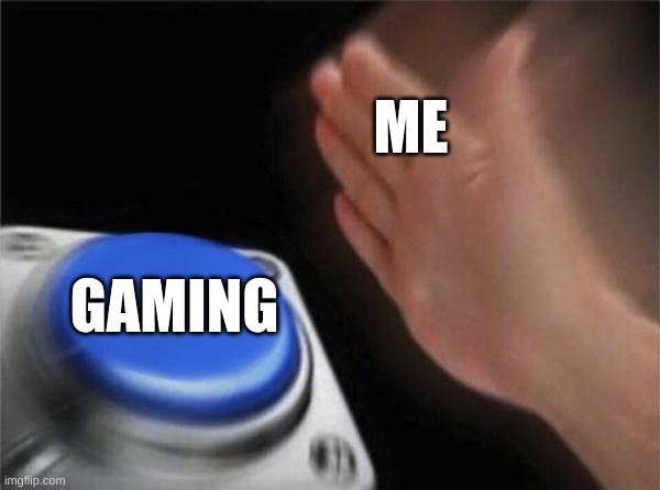 Blank Nut Button | ME; GAMING | image tagged in memes,blank nut button | made w/ Imgflip meme maker