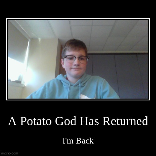 Return of the King | A Potato God Has Returned | I'm Back | image tagged in funny,demotivationals | made w/ Imgflip demotivational maker