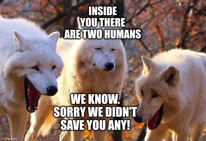 Laughing wolf | INSIDE YOU THERE ARE TWO HUMANS; WE KNOW. SORRY WE DIDN'T SAVE YOU ANY! | image tagged in laughing wolf | made w/ Imgflip meme maker