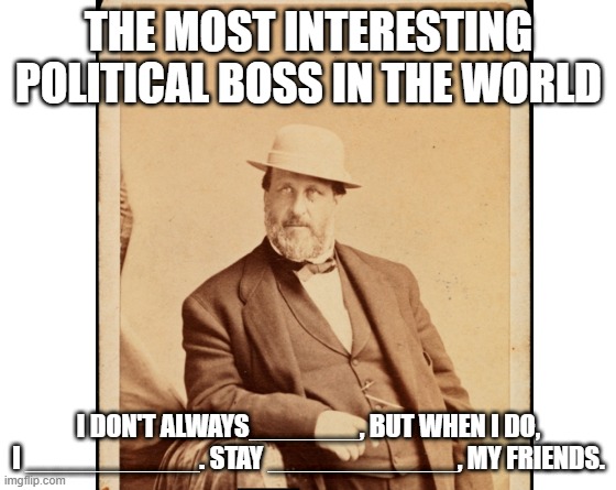 World's Most Interesting Political Boss | THE MOST INTERESTING POLITICAL BOSS IN THE WORLD; I DON'T ALWAYS_______, BUT WHEN I DO, I ___________. STAY ____________, MY FRIENDS. | image tagged in make your own meme | made w/ Imgflip meme maker