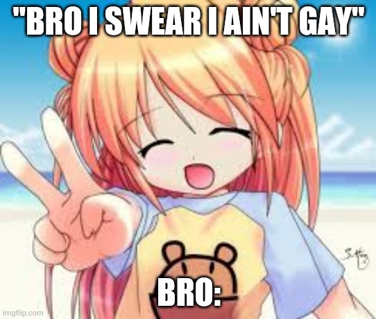 He willdo anything for a 20 | "BRO I SWEAR I AIN'T GAY"; BRO: | image tagged in anime girl | made w/ Imgflip meme maker