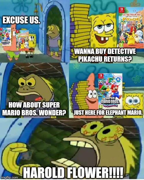 Chocolate Spongebob Meme | EXCUSE US. WANNA BUY DETECTIVE PIKACHU RETURNS? HOW ABOUT SUPER MARIO BROS. WONDER? JUST HERE FOR ELEPHANT MARIO. HAROLD FLOWER!!!! | image tagged in memes,chocolate spongebob,detective pikachu,elephant,super mario bros | made w/ Imgflip meme maker