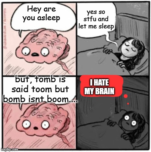My brain at 3am | yes so stfu and let me sleep; Hey are you asleep; but, tomb is said toom but bomb isnt boom.... I HATE MY BRAIN | image tagged in brain before sleep | made w/ Imgflip meme maker