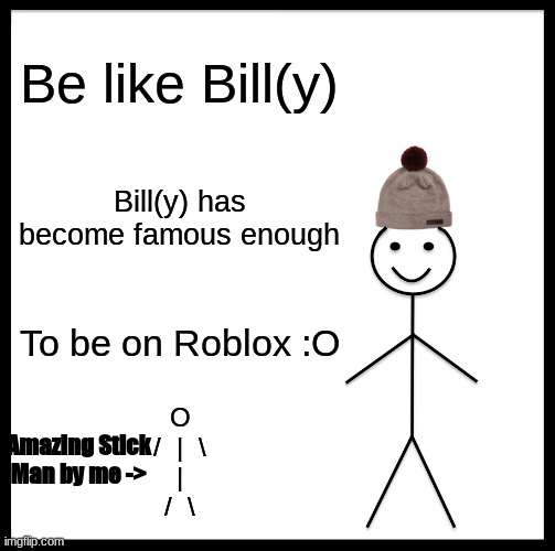 Be like Bill(y) | Be like Bill(y); Bill(y) has become famous enough; To be on Roblox :O; O
/  |  \
|
/  \; Amazing Stick Man by me -> | image tagged in memes,be like bill | made w/ Imgflip meme maker