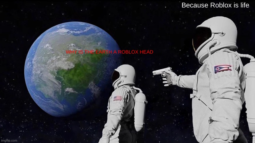 Always Has Been Meme | WHY IS THE EARTH A ROBLOX HEAD Because Roblox is life | image tagged in memes,always has been | made w/ Imgflip meme maker