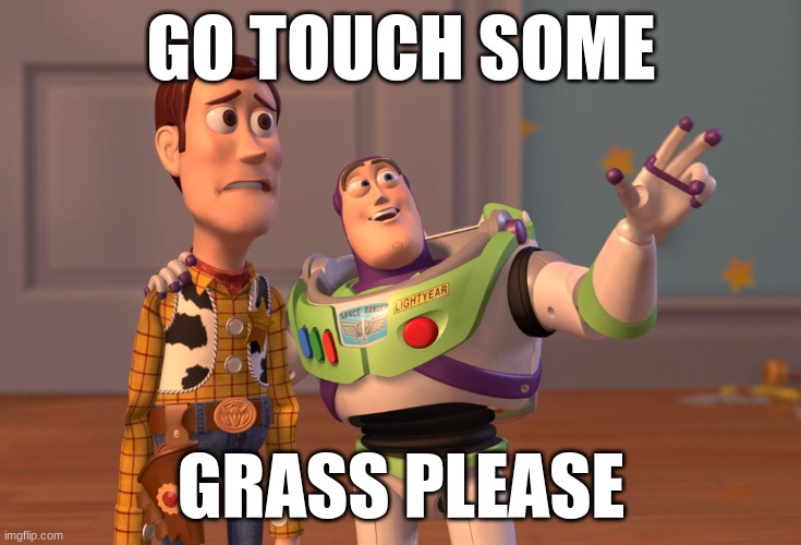 do it now | GO TOUCH SOME; GRASS PLEASE | image tagged in memes,x x everywhere | made w/ Imgflip meme maker