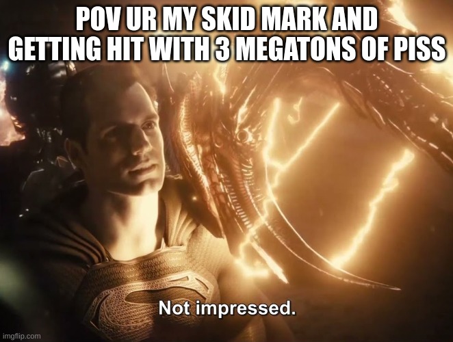 Superman Not Impressed | POV UR MY SKID MARK AND GETTING HIT WITH 3 MEGATONS OF PISS | image tagged in superman not impressed | made w/ Imgflip meme maker