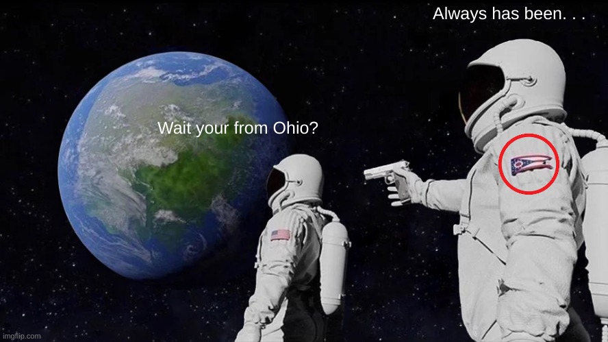 The invasion has begun. . . | Always has been. . . Wait your from Ohio? | image tagged in memes,always has been | made w/ Imgflip meme maker