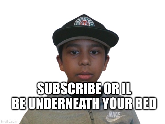 underneath your bed | SUBSCRIBE OR IL BE UNDERNEATH YOUR BED | image tagged in underneath your bed | made w/ Imgflip meme maker
