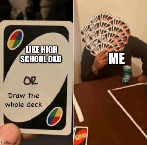 UNO Draw The Whole Deck | ME; LIKE HIGH SCHOOL DXD | image tagged in uno draw the whole deck | made w/ Imgflip meme maker