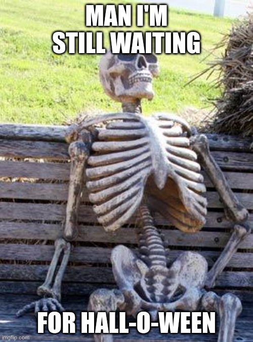 man | MAN I'M STILL WAITING; FOR HALL-O-WEEN | image tagged in memes,waiting skeleton | made w/ Imgflip meme maker