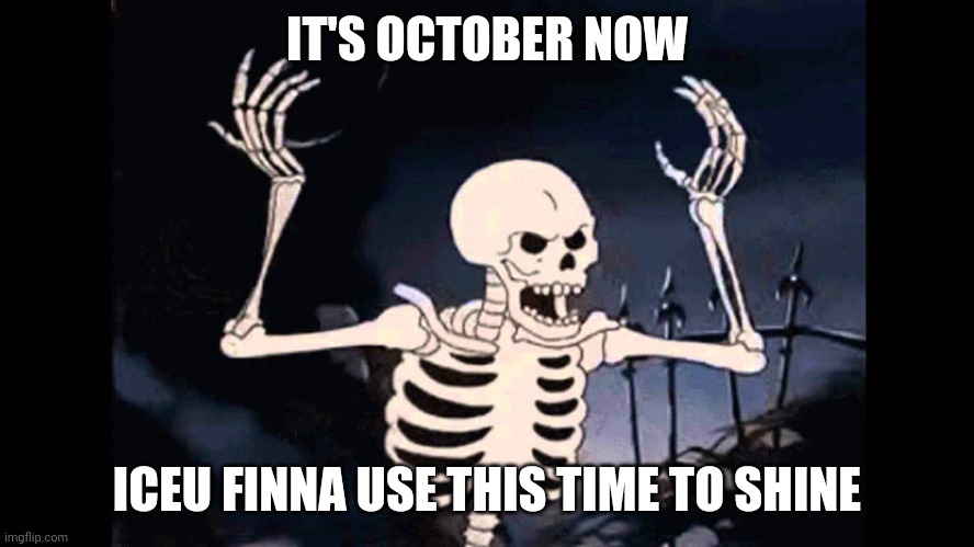 Spooky Skeleton | IT'S OCTOBER NOW; ICEU FINNA USE THIS TIME TO SHINE | image tagged in spooky skeleton | made w/ Imgflip meme maker