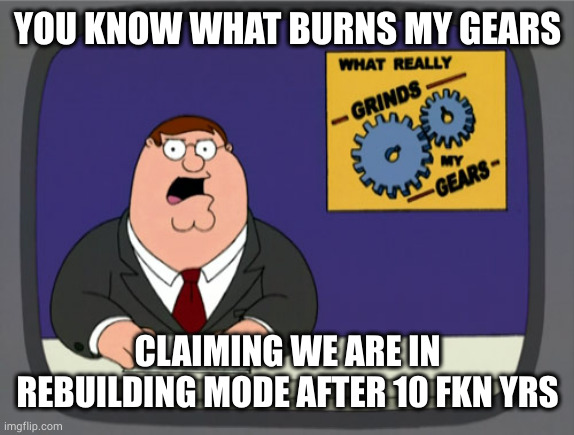 NY GIANTS | YOU KNOW WHAT BURNS MY GEARS; CLAIMING WE ARE IN REBUILDING MODE AFTER 10 FKN YRS | image tagged in memes,peter griffin news | made w/ Imgflip meme maker